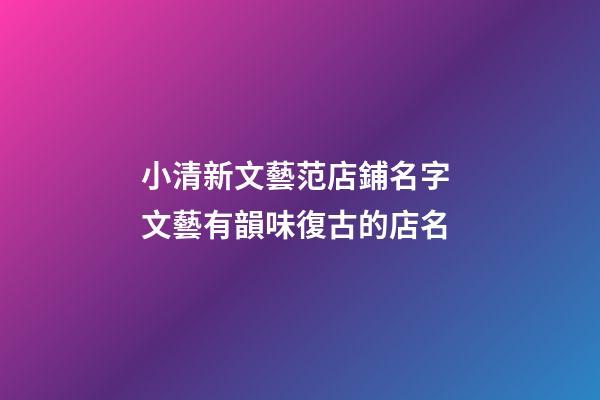 小清新文藝范店鋪名字 文藝有韻味復古的店名-第1張-店鋪起名-玄機派